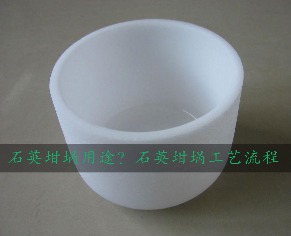 石英坩堝用途？石英坩堝工藝流程